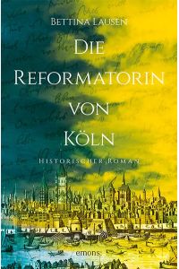 Die Reformatorin von Köln: Historischer Roman