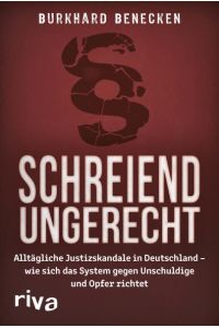 Schreiend ungerecht: Alltägliche Justizskandale in Deutschland – wie sich das System gegen Unschuldige und Opfer richtet