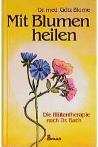 Mit Blumen heilen : d. Blütentherapie nach Dr. Bach.
