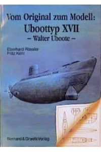 Von Original zum Modell UBoottyp XVII Walter Uboote. Eine Bild- und Plandokumentation