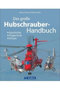 Das große Hubschrauber-Handbuch: Geschichte, Flugtechnik, Einsatz: Geschichte, Modelle, Einsatz [Hardcover] Mau, Michael and Mauch, Helmut