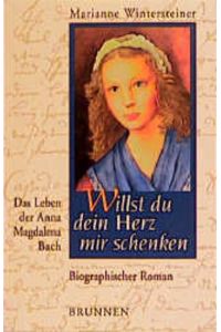 Willst du dein Herz mir schenken : das Leben der Anna Magdalena Bach , biographischer Roman / Marianne Wintersteiner