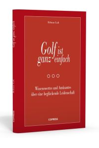 Golf ist ganz einfach: Wissenswertes und Amüsantes über eine beglückende Leidenschaft