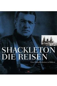 Shackleton - die Reisen : eine Dokumentation in Bildern.   - mit einem Vorw. von Arved Fuchs und einer Einf. von Roland Huntford. [Aus dem Engl. von]