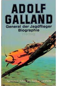 Adolf Galland : General der Jagdflieger ; Biographie.   - Raymond F. Toliver und Trevor J. Constable. [Die engl., völlig überarb. und korr. Fassung wurde ins Dt. übertr. von Wolfgang Czaia]