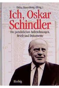 Ich, Oskar Schindler  - : die persönlichen Aufzeichnungen, Briefe und Dokumente ; mit zahlr. faks. Dokumenten.