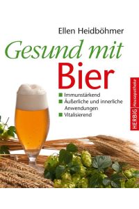 Gesund mit Bier: Immunstärkend - Äußerliche und innerliche Anwendung - Vitalisierend