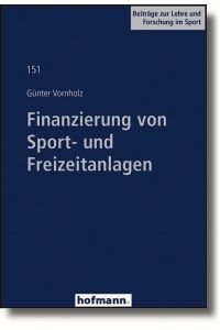 Finanzierung von Sport- und Freizeitanlagen (Beiträge zur Lehre und Forschung im Sport) Vornholz, Günter