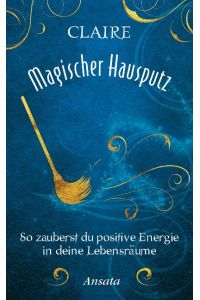 Magischer Hausputz : so zauberst du positive Energie in deine Lebensräume.   - Claire