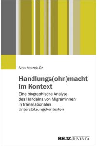 Handlungs(ohn)macht im Kontext: Eine biographische Analyse des Handelns von Migrantinnen in transnationalen Unterstützungskontexten