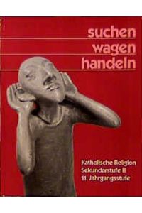Suchen - wagen - handeln  - : katholische Religion, Sekundarstufe II, 11. Jahrgangsstufe / Hg.: Alfred J. Gahlmann.