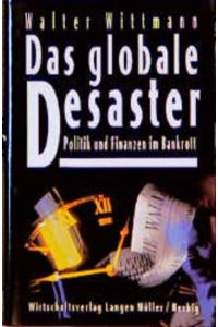 Das globale Desaster : Politik und Finanzen im Bankrott.   - Walter Wittmann