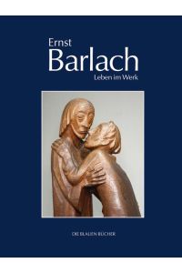 Ernst Barlach – Leben im Werk: Plastiken, Zeichnungen und Graphiken, Dramen, Prosawerke und Briefe (Die Blauen Bücher)