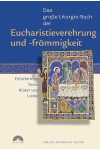 Das große Liturgie-Buch der Eucharistieverehrung und -frömmigkeit: Feierformen, Texte, Bilder und Lieder