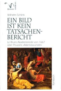 Ein Bild ist kein Tatsachenbericht : LeBruns Akademierede über Poussins Mannawunder.   - Wilhelm Schlink / Rombach-Wissenschaften / Reihe Quellen zur Kunst ; Bd. 4
