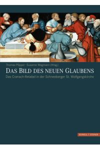 Das Bild des neuen Glaubens : das Cranach-Retabel in der Schneeberger St. Wolfgangskirche.   - Thomas Pöpper ; Susanne Wegmann (Hg.)