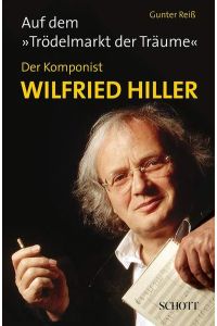 Auf dem Trödelmarkt der Träume: Der Komponist Wildried Hiller