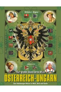 Der große illustrierte Atlas Österreich-Ungarn. Das Habsburger-Reich in Wort, Bild und Karte.