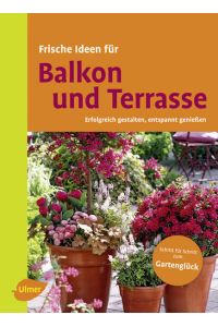 Frische Ideen für Balkon & Terrasse: Erfolgreich gestalten, entspannt genießen: Erfolgreich gestalten und entspannt genießen