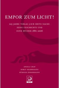 Empor zum Licht!: 125 Jahre Verlag J. H. W. Dietz Nachf. Seine Geschichte und seine Bücher 1881–2006