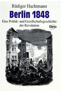 Berlin 1848. Eine Politik- und Gesellschaftsgeschichte der Revolution Hachtmann, Rüdiger
