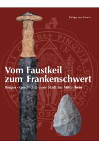 Vom Faustkeil zum Frankenschwert. Bingen - Geschichte einer Stadt am Mittelrhein.