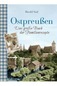 Ostpreußen - Das große Buch der Familienrezepte: Mit Fotos, alten Postkarten und vielen Anekdoten aus der alten Heimat