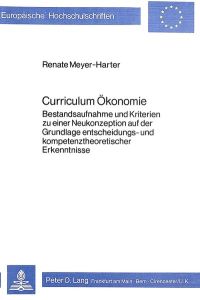 Curriculum Ökonomie. Bestandsaufnahme u. Kriterien zu einer Neukonzeption auf der Grundlage entscheidungs- u. kompetenztheoretischer Erkenntnisse. (=Europäische Hochschulschriften; Bd. 77).