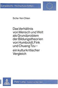 Das Verhältnis von Mensch und Welt als Grundproblem der Bildungstheorien von Humboldt, Fink und Chuang Tzu. Ein kulturkritischer Vergleich.