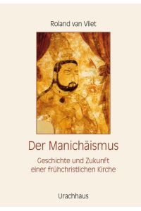Der Manichäismus: Geschichte und Zukunft einer frühchristlichen Kirche [Hardcover] Vliet, Roland van