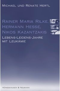 Rainer Maria Rilke, Hermann Hesse, Nikos Kazantzakis: Lebens-Leidens-Jahre mit Leukämie Hertl, Michael and Hertl, Renate