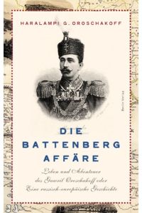 Die Battenberg-Affäre: Leben und Abenteuer des Gawril Oroschakoff oder eine russisch-europäische Geschichte.