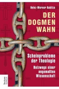 Der Dogmenwahn : Scheinprobleme der Theologie ; Holzwege einer angemassten Wissenschaft.   - Tectum-Sachbuch,