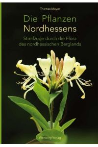 Die Pflanzen Nordhessens: Streifzüge durch die Flora des nordhessischen Berglands (Farbbildband)