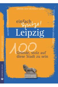 Leipzig - einfach spitze! : 100 Gründe, stolz auf diese Stadt zu sein / Maritta Angotti, Rainer Küster