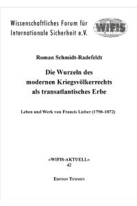 Die Wurzeln des modernen Kriegsvölkerrechts als transatlantisches Erbe: Leben und Werk von Francis Lieber (1798-1872) (=Wifis Aktuell 42)