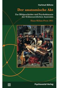 Der anatomische Akt: Zur Bildgeschichte und Psychohistorie der frühneuzeitlichen Anatomie.   - Hans-Kilian-Preis 2011.