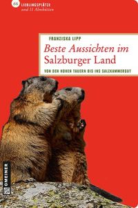 Beste Aussichten im Salzburger Land: 66 Lieblingsplätze und 11 Almhütten (Lieblingsplätze im GMEINER-Verlag): Von den Hohen Tauern bis ins Salzkammergut