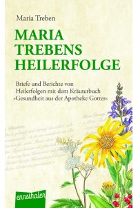 Maria Treben's Heilerfolge.   - Briefe und Berichte von Heilerfolgen mit dem Kräuterbuch Gesundheit aus der Apotheke Gottes.