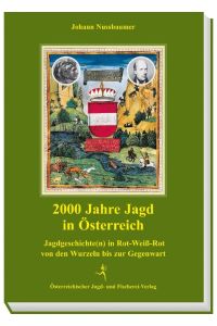2000 Jahre Jagd in Österreich. Jagdgeschichte(n) in Rot-Weiss-Rot von den Wurzeln bis zur Gegenwart: Jagdgeschichte(n) in Rot-Weiß-Rot von den Wurzeln bis zur Gegenwart.