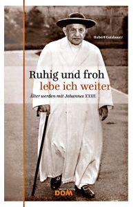 Ruhig und froh lebe ich weiter: Älter werden mit Johannes XXIII.