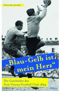 Blau-Gelb ist mein Herz: Die Geschichte des First Vienna Football Club 1894.