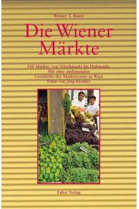 Wiener Märkte: 100 Märkte, von Naschmarkt bis Flohmarkt. Mit einer umfassenden Geschichte des Marktwesens in Wien (Kultur für Genießer)