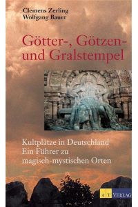 Götter, Götzen- und Gralstempel. Kultplätze in Deutschland. Ein Führer zu magisch-mystischen Orten