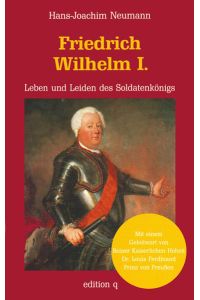 Friedrich Wilhelm I. Leben und Leiden des Soldatenkönigs.   - Mit einem Geleitwort von Seiner Kaiserlichen Hoheit Dr. Louis Ferdinand Prinz von Preußen.