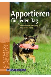 Apportieren für jeden Tag: Sinnvolle Beschäftigung - glücklicher Hund (Cadmos Hundepraxis)