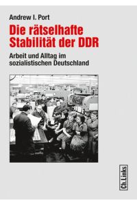 Die rätselhafte Stabilität der DDR : Arbeit und Alltag im sozialistischen Deutschland.   - Andrew I. Port. Aus dem Amerikan. von Sylvia Taschka