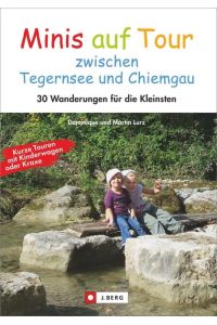 Minis auf Tour zwischen Tegernsee und Chiemgau: 30 Wanderungen für die Kleinsten: 30 Wanderungen für die Kleinsten. Mit GPS-Daten zum Download. Kurze Touren mit Kinderwagen oder Kraxe
