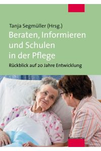 Beraten, Informieren und Schulen in der Pflege : ein Rückblick auf 20 Jahre Entwicklung.   - Tanja Segmüller (Hrsg.)