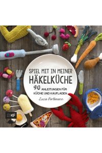 Spiel mit in meiner Häkelküche: 90 Anleitungen für Küche und Kaufladen